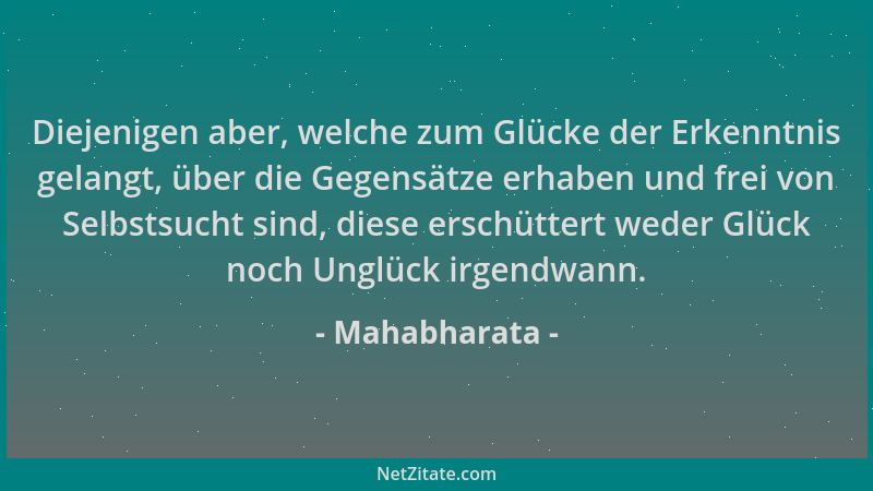 Mahabharata - Diejenigen aber, welche zum Glücke der Erkenntnis gelangt, über die Gegensätze erhaben und frei von Selbstsuc...