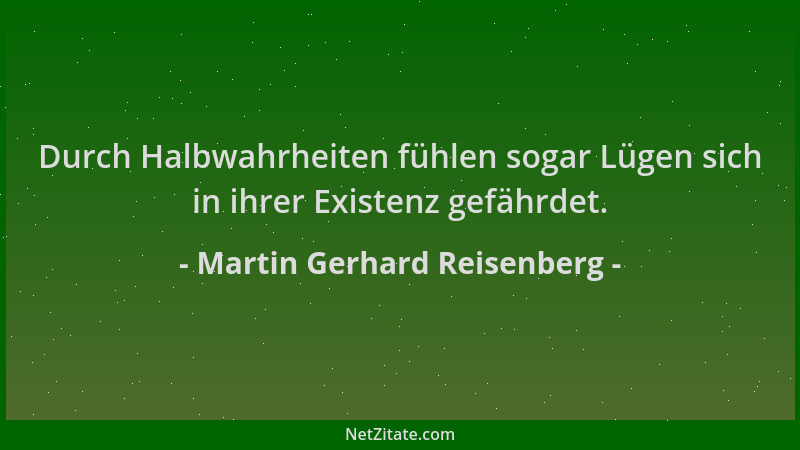 Martin Gerhard Reisenberg - Durch Halbwahrheiten fühlen sogar Lügen sich in ihrer Existenz gefährdet....