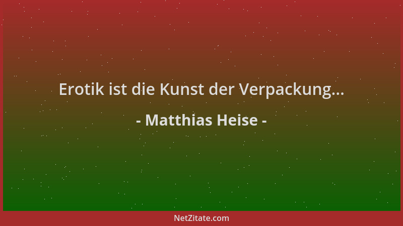 Matthias Heise - Erotik ist die Kunst der Verpackung......