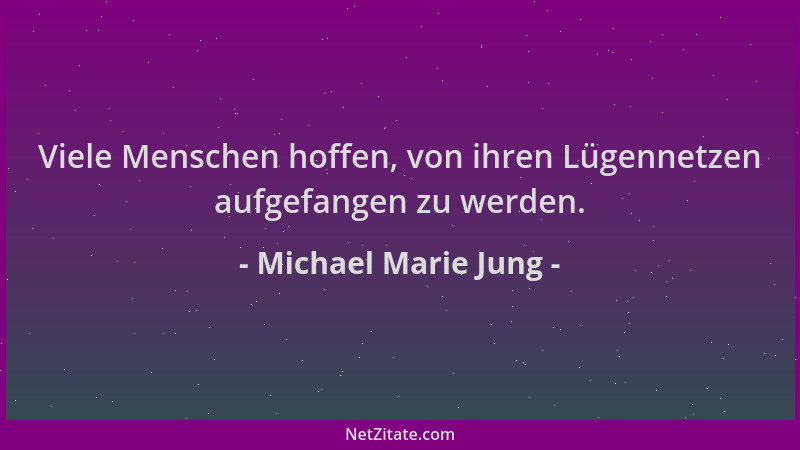 Michael Marie Jung - Viele Menschen hoffen, von ihren Lügennetzen aufgefangen zu werden....