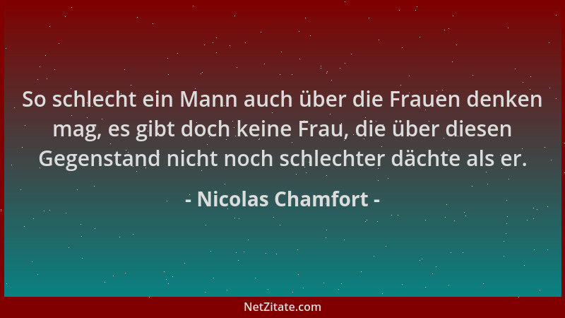Nicolas Chamfort - So schlecht ein Mann auch über die Frauen denken mag, es gibt doch keine Frau, die über diesen Gegenstan...