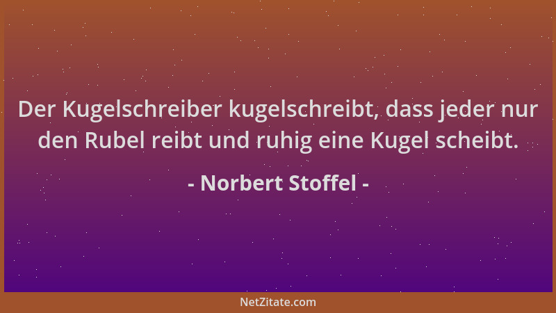 Norbert Stoffel - Der Kugelschreiber kugelschreibt, dass jeder nur den Rubel reibt und ruhig eine Kugel scheibt....