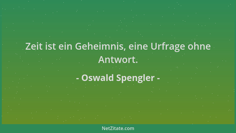 Oswald Spengler - Zeit ist ein Geheimnis, eine Urfrage ohne Antwort....