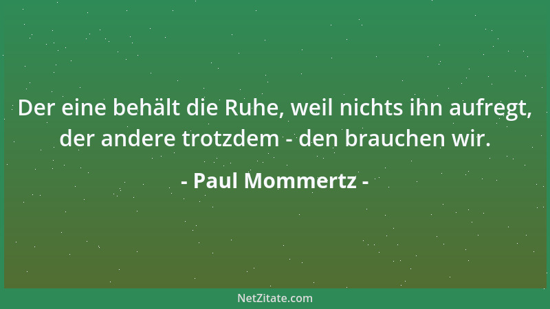 Paul Mommertz - Der eine behält die Ruhe, weil nichts ihn aufregt, der andere trotzdem - den brauchen wir....