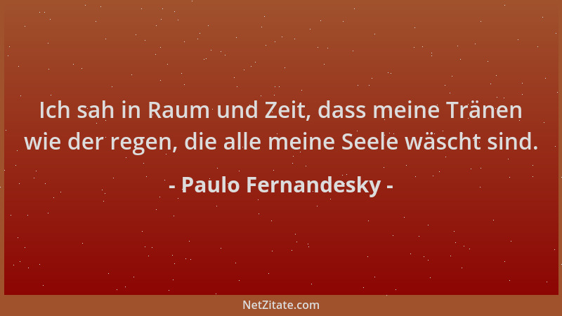Paulo Fernandesky - Ich sah in Raum und Zeit, dass meine Tränen wie der regen, die alle meine Seele wäscht sind....