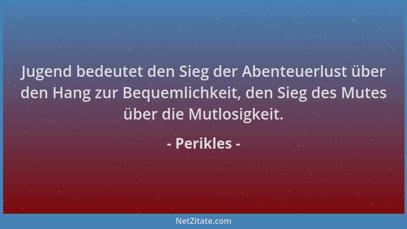 Perikles - Jugend bedeutet den Sieg der Abenteuerlust über den Hang zur Bequemlichkeit, den Sieg des Mutes über die Mutlosi...