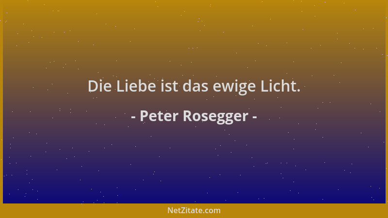 Peter Rosegger - Die Liebe ist das ewige Licht....