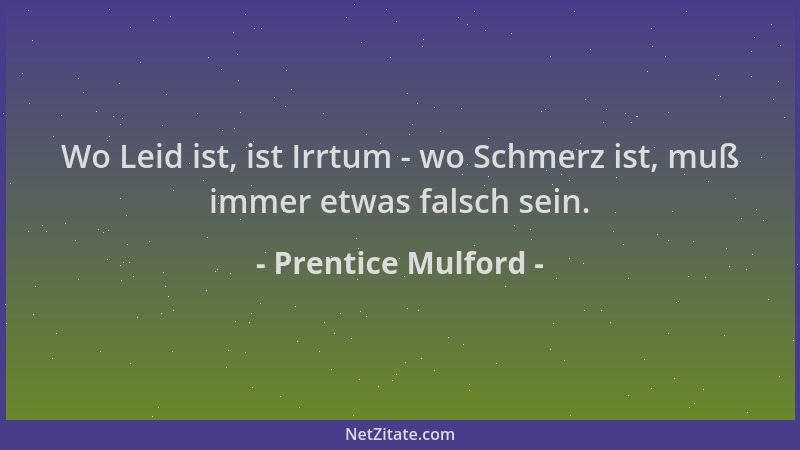 Prentice Mulford - Wo Leid ist, ist Irrtum - wo Schmerz ist, muß immer etwas falsch sein....