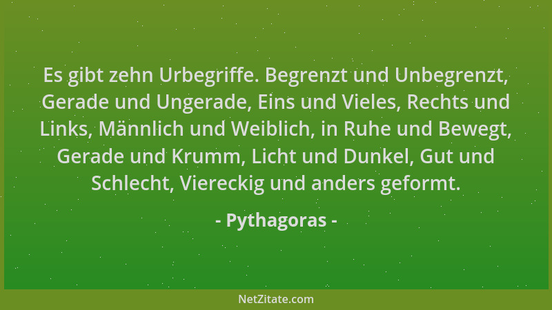 Pythagoras - Es gibt zehn Urbegriffe. Begrenzt und Unbegrenzt, Gerade und Ungerade, Eins und Vieles, Rechts und Links, Männ...