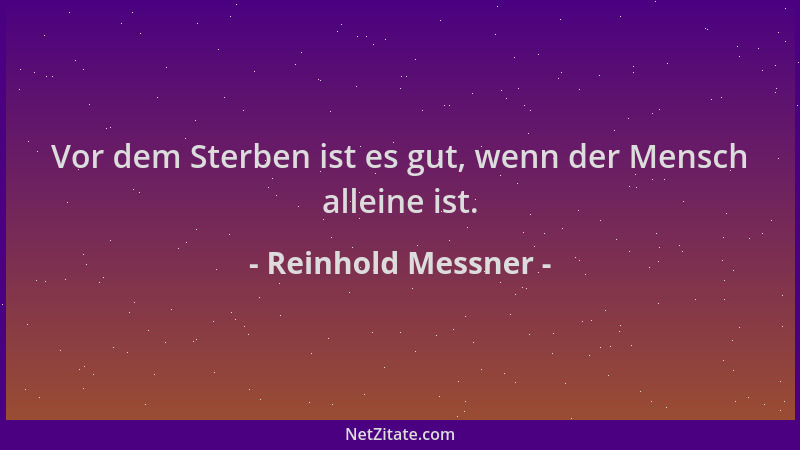 Reinhold Messner - Vor dem Sterben ist es gut, wenn der Mensch alleine ist....