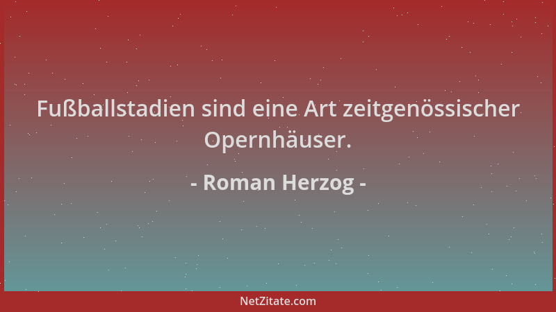 Roman Herzog - Fußballstadien sind eine Art zeitgenössischer Opernhäuser....