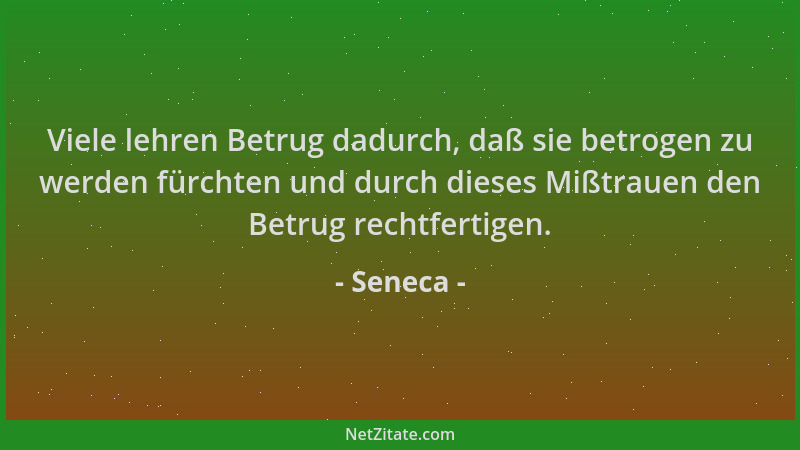 Seneca - Viele lehren Betrug dadurch, daß sie betrogen zu werden fürchten und durch dieses Mißtrauen den Betrug rechtfertig...