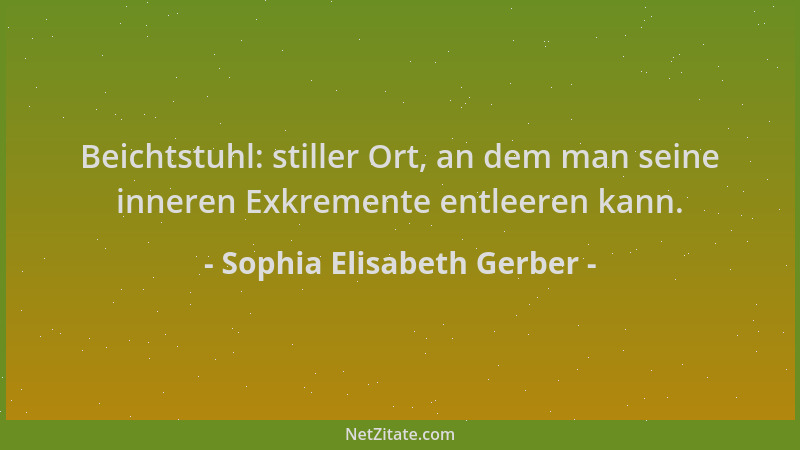 Sophia Elisabeth Gerber - Beichtstuhl: stiller Ort, an dem man seine inneren Exkremente entleeren kann....