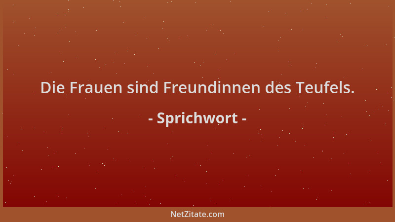 Sprichwort - Die Frauen sind Freundinnen des Teufels....
