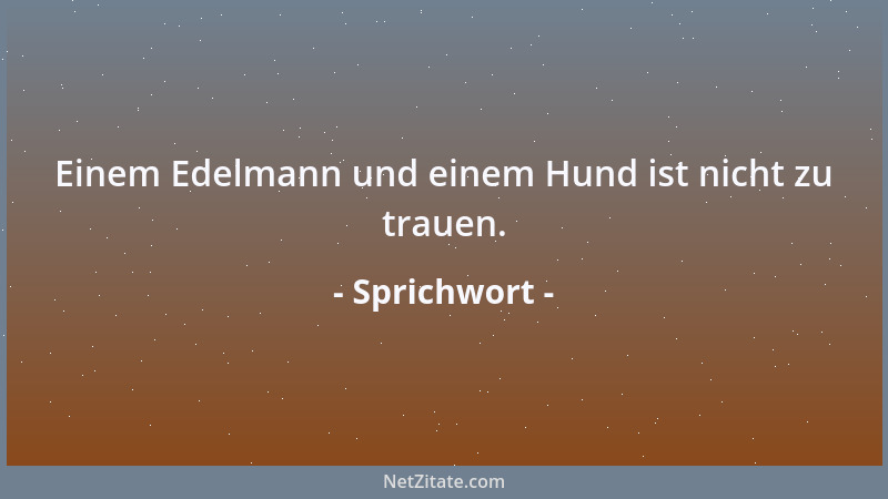 Sprichwort - Einem Edelmann und einem Hund ist nicht zu trauen....