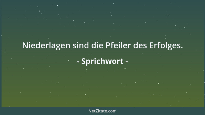 Sprichwort - Niederlagen sind die Pfeiler des Erfolges....