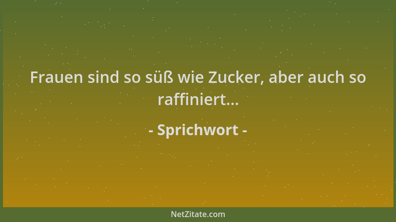 Sprichwort - Frauen sind so süß wie Zucker, aber auch so raffiniert......