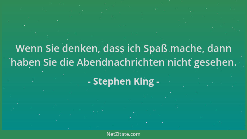 Stephen King - Wenn Sie denken, dass ich Spaß mache, dann haben Sie die Abendnachrichten nicht gesehen....