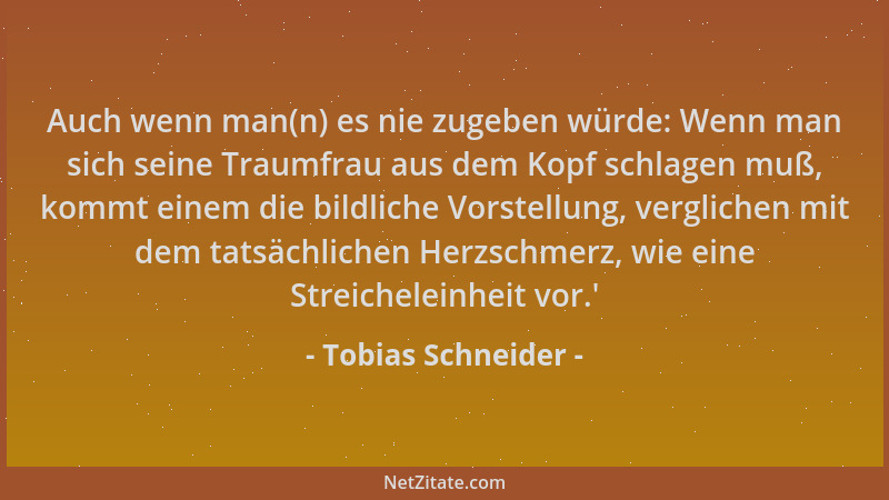 Tobias Schneider - Auch wenn man(n) es nie zugeben würde: Wenn man sich seine Traumfrau aus dem Kopf schlagen muß, kommt ei...