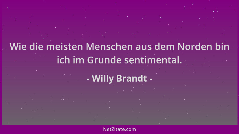 Willy Brandt - Wie die meisten Menschen aus dem Norden bin ich im Grunde sentimental....