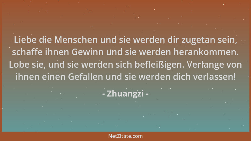 Zhuangzi - Liebe die Menschen und sie werden dir zugetan sein, schaffe ihnen Gewinn und sie werden herankommen. Lobe sie, u...