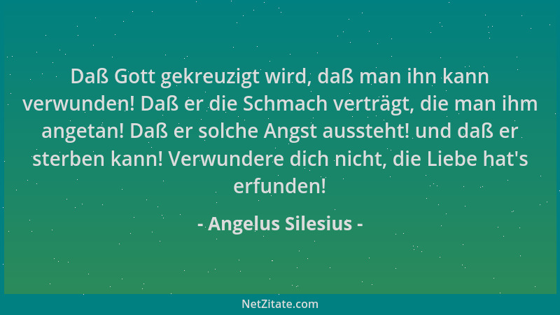 Angelus Silesius - Daß Gott gekreuzigt wird, daß man ihn kann verwunden! Daß er die Schmach verträgt, die man ihm angetan!...