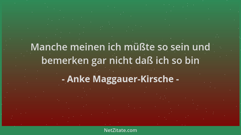Anke Maggauer-Kirsche - Manche meinen ich müßte so sein und bemerken gar nicht daß ich so bin...