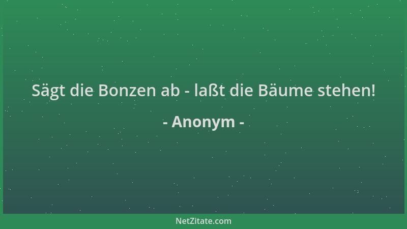 Anonym - Sägt die Bonzen ab - laßt die Bäume stehen!...