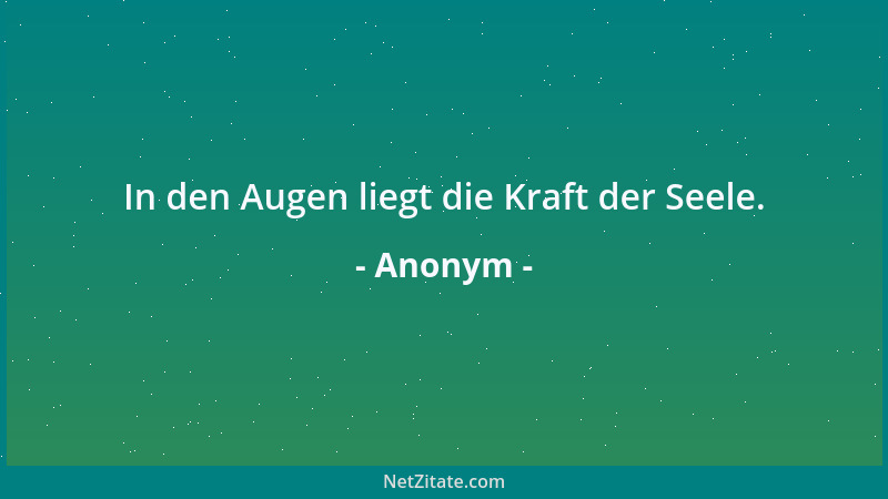 Anonym - In den Augen liegt die Kraft der Seele....