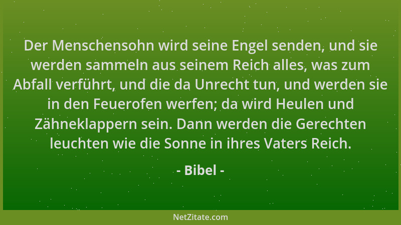 Bibel - Der Menschensohn wird seine Engel senden, und sie werden sammeln aus seinem Reich alles, was zum Abfall verführt, u...