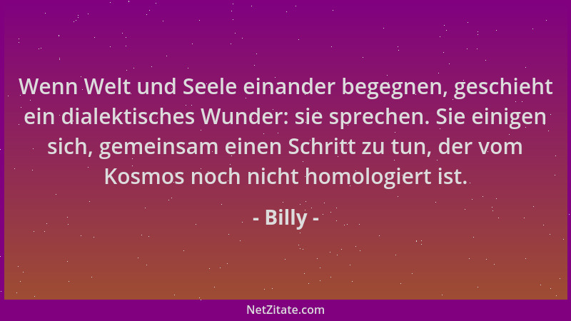 Billy - Wenn Welt und Seele einander begegnen, geschieht ein dialektisches Wunder: sie sprechen. Sie einigen sich, gemeinsa...