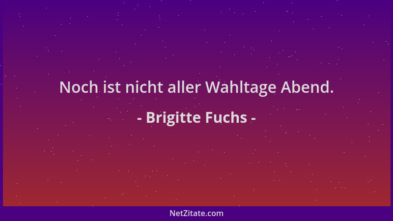Brigitte Fuchs - Noch ist nicht aller Wahltage Abend....