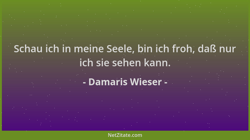 Damaris Wieser - Schau ich in meine Seele, bin ich froh, daß nur ich sie sehen kann....