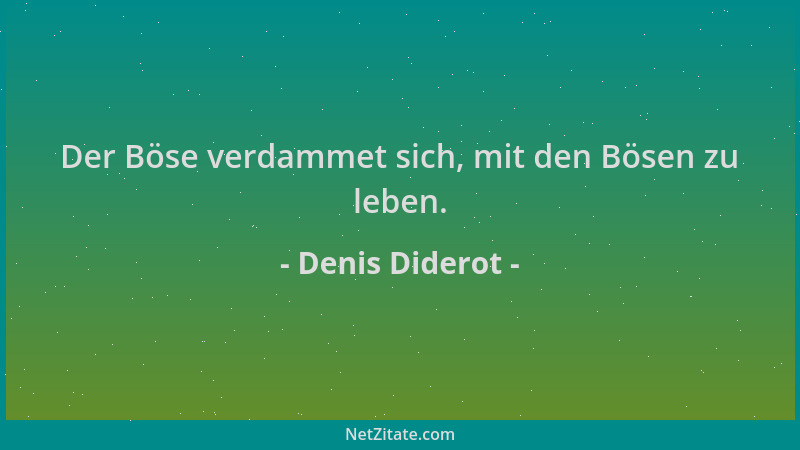 Denis Diderot - Der Böse verdammet sich, mit den Bösen zu leben....