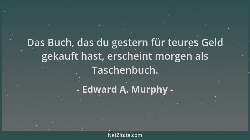 Edward A. Murphy - Das Buch, das du gestern für teures Geld gekauft hast, erscheint morgen als Taschenbuch....