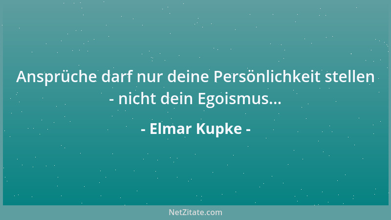 Elmar Kupke - Ansprüche darf nur deine Persönlichkeit stellen - nicht dein Egoismus......