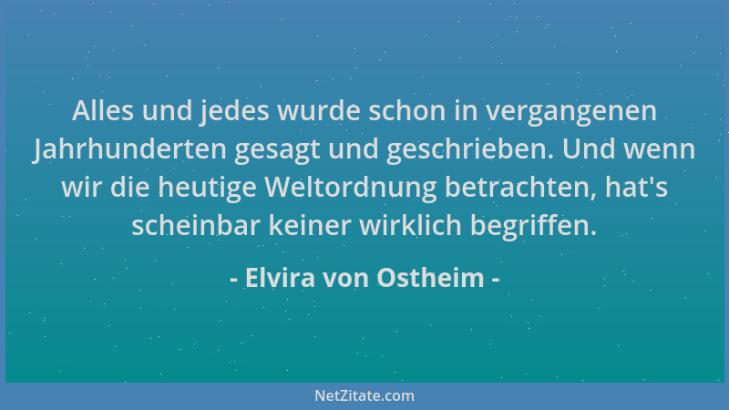 Elvira von Ostheim - Alles und jedes wurde schon in vergangenen Jahrhunderten gesagt und geschrieben. Und wenn wir die heut...