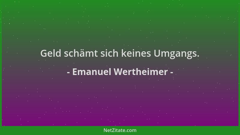 Emanuel Wertheimer - Geld schämt sich keines Umgangs....