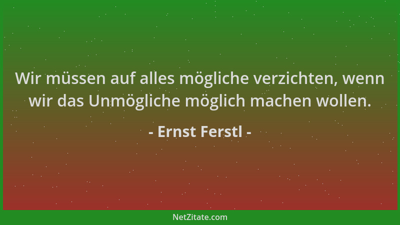 Ernst Ferstl - Wir müssen auf alles mögliche verzichten, wenn wir das Unmögliche möglich machen wollen....