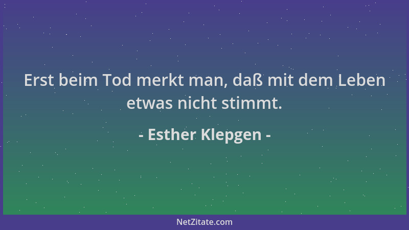 Esther Klepgen - Erst beim Tod merkt man, daß mit dem Leben etwas nicht stimmt....