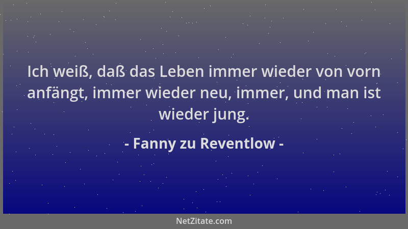 Fanny zu Reventlow - Ich weiß, daß das Leben immer wieder von vorn anfängt, immer wieder neu, immer, und man ist wieder jun...