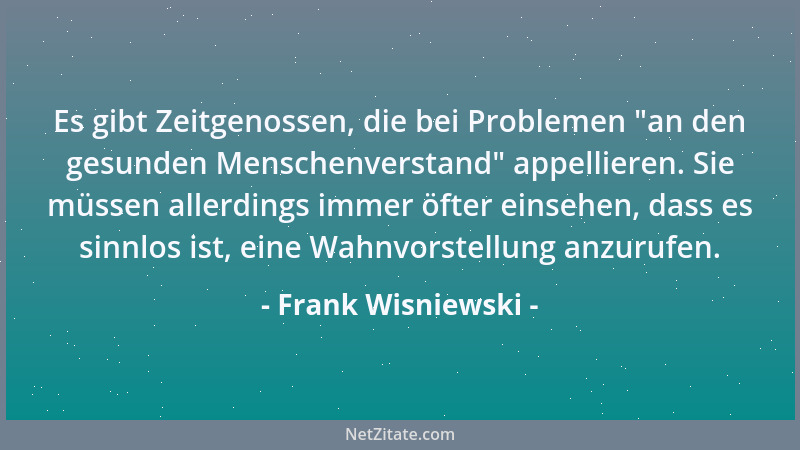 Frank Wisniewski - Es gibt Zeitgenossen, die bei Problemen  "an den gesunden Menschenverstand " appellieren. Sie müssen aller...