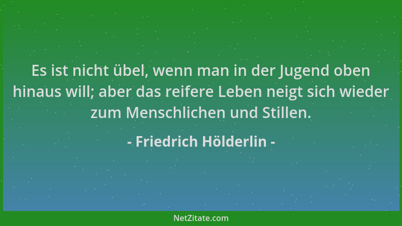 Friedrich Hölderlin - Es ist nicht übel, wenn man in der Jugend oben hinaus will; aber das reifere Leben neigt sich wieder...