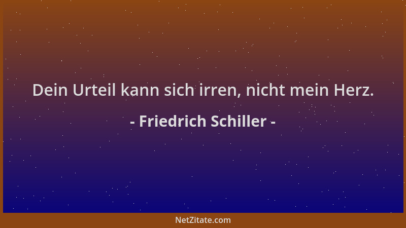 Friedrich Schiller - Dein Urteil kann sich irren, nicht mein Herz....
