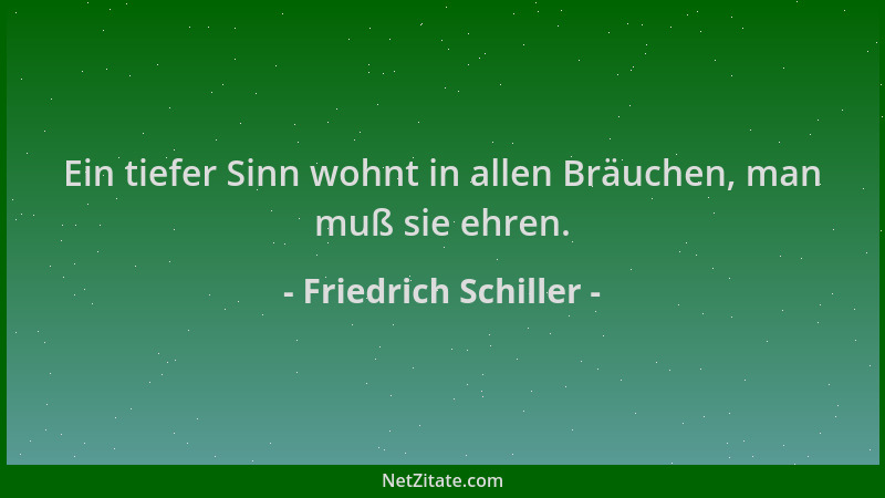 Friedrich Schiller - Ein tiefer Sinn wohnt in allen Bräuchen, man muß sie ehren....