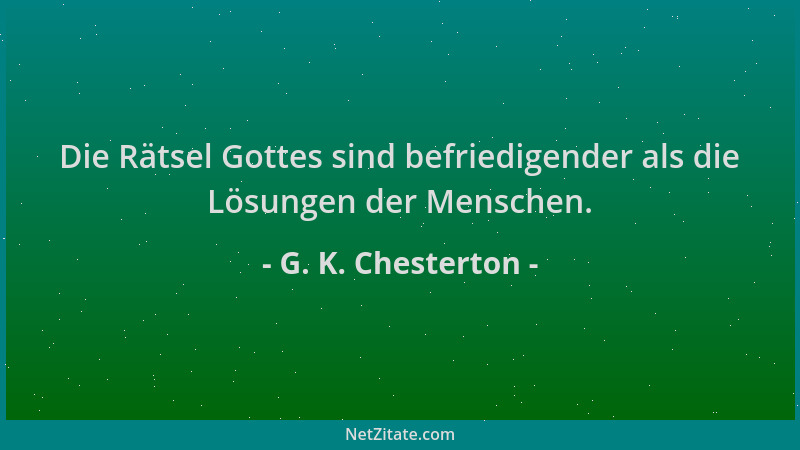 G. K. Chesterton - Die Rätsel Gottes sind befriedigender als die Lösungen der Menschen....