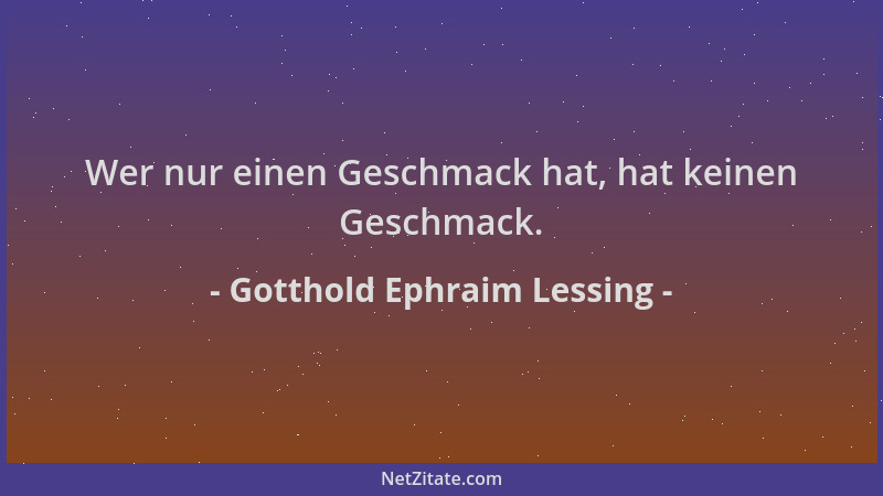 Gotthold Ephraim Lessing - Wer nur einen Geschmack hat, hat keinen Geschmack....