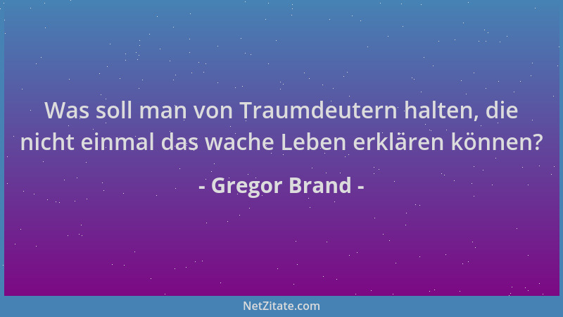 Gregor Brand - Was soll man von Traumdeutern halten, die nicht einmal das wache Leben erklären können?...