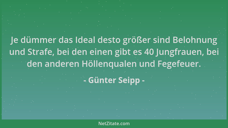 Günter Seipp - Je dümmer das Ideal desto größer sind Belohnung und Strafe, bei den einen gibt es 40 Jungfrauen, bei den and...