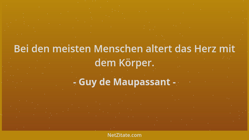 Guy de Maupassant - Bei den meisten Menschen altert das Herz mit dem Körper....